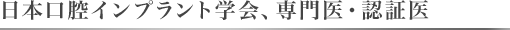 日本口腔インプラント学会、専門医・認証医