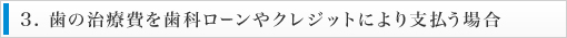 3. 歯の治療費を歯科ローンやクレジットにより支払う場合