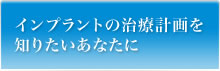 インプラントの治療計画を知りたいあなたに